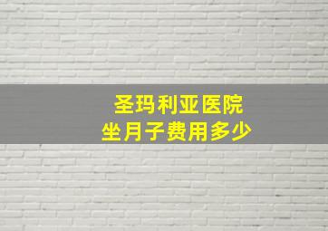 圣玛利亚医院坐月子费用多少