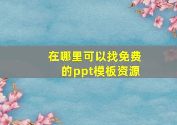 在哪里可以找免费的ppt模板资源