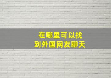 在哪里可以找到外国网友聊天