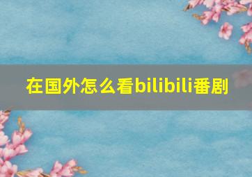 在国外怎么看bilibili番剧