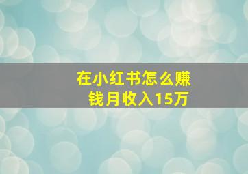 在小红书怎么赚钱月收入15万