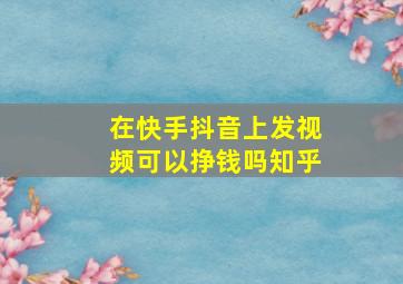 在快手抖音上发视频可以挣钱吗知乎