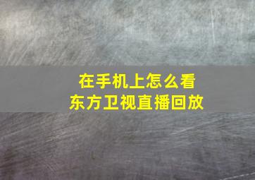 在手机上怎么看东方卫视直播回放