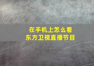 在手机上怎么看东方卫视直播节目