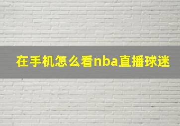 在手机怎么看nba直播球迷