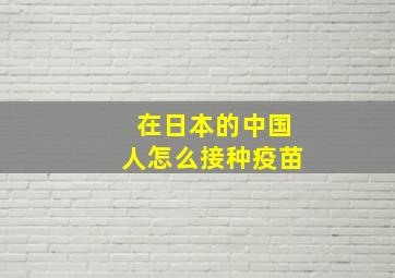 在日本的中国人怎么接种疫苗