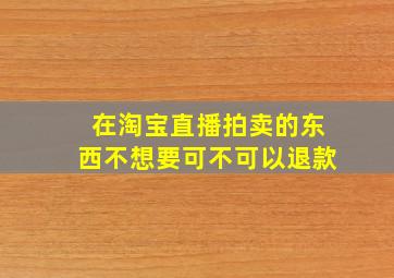 在淘宝直播拍卖的东西不想要可不可以退款