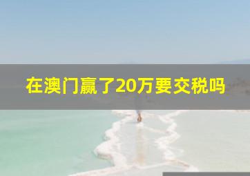 在澳门赢了20万要交税吗