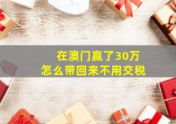 在澳门赢了30万怎么带回来不用交税