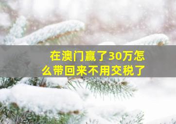 在澳门赢了30万怎么带回来不用交税了