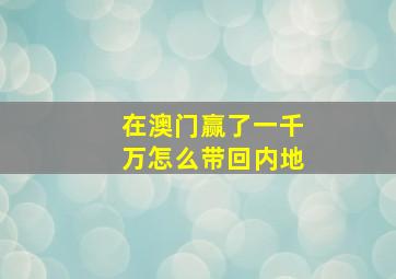 在澳门赢了一千万怎么带回内地