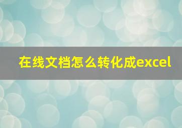 在线文档怎么转化成excel