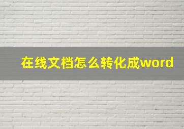 在线文档怎么转化成word