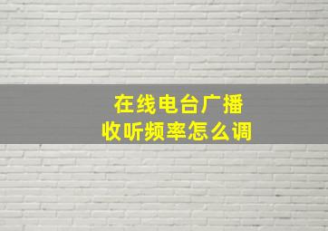 在线电台广播收听频率怎么调