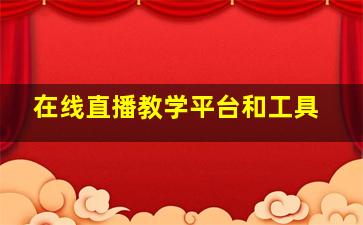 在线直播教学平台和工具