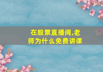 在股票直播间,老师为什么免费讲课