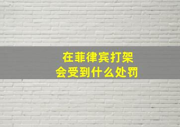 在菲律宾打架会受到什么处罚