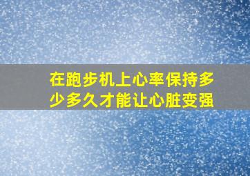 在跑步机上心率保持多少多久才能让心脏变强