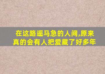 在这路遥马急的人间,原来真的会有人把爱藏了好多年