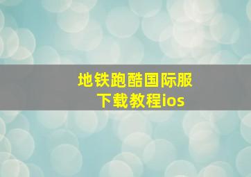 地铁跑酷国际服下载教程ios