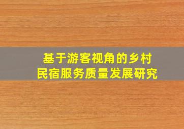 基于游客视角的乡村民宿服务质量发展研究