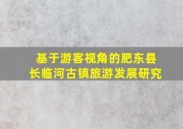 基于游客视角的肥东县长临河古镇旅游发展研究