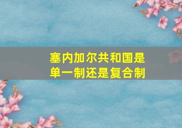 塞内加尔共和国是单一制还是复合制