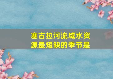 塞古拉河流域水资源最短缺的季节是