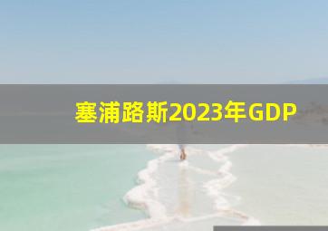 塞浦路斯2023年GDP