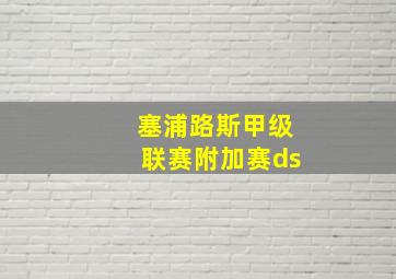 塞浦路斯甲级联赛附加赛ds