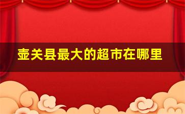 壶关县最大的超市在哪里