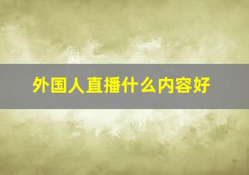 外国人直播什么内容好