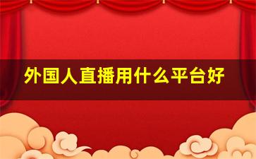 外国人直播用什么平台好