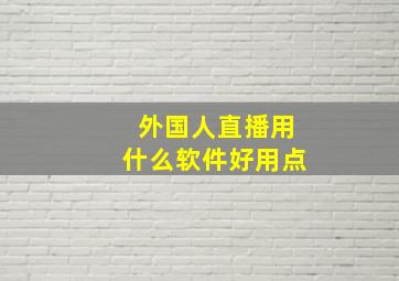 外国人直播用什么软件好用点