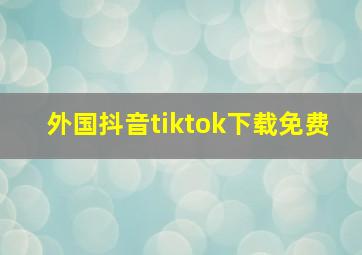 外国抖音tiktok下载免费