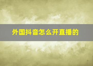 外国抖音怎么开直播的