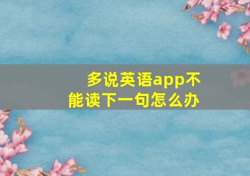 多说英语app不能读下一句怎么办