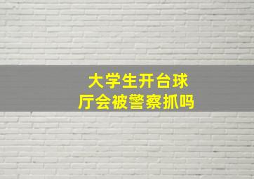 大学生开台球厅会被警察抓吗