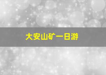 大安山矿一日游