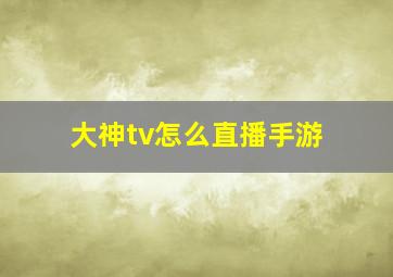 大神tv怎么直播手游