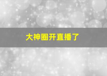 大神圈开直播了