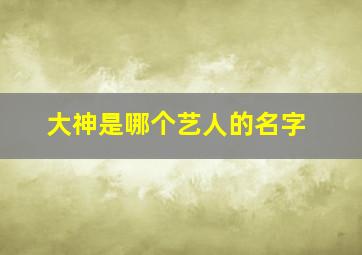 大神是哪个艺人的名字