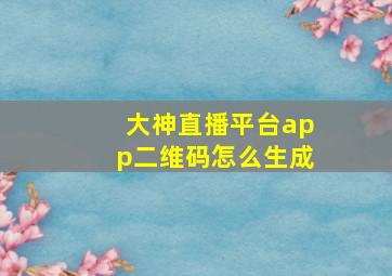 大神直播平台app二维码怎么生成