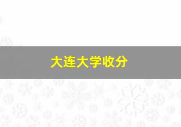 大连大学收分