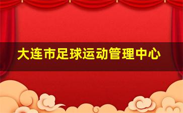 大连市足球运动管理中心