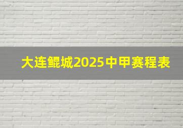 大连鲲城2025中甲赛程表