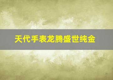 天代手表龙腾盛世纯金