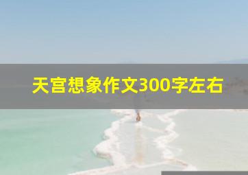 天宫想象作文300字左右