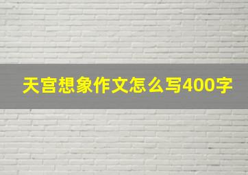 天宫想象作文怎么写400字