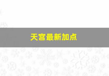 天宫最新加点